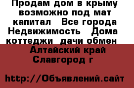 Продам дом в крыму возможно под мат.капитал - Все города Недвижимость » Дома, коттеджи, дачи обмен   . Алтайский край,Славгород г.